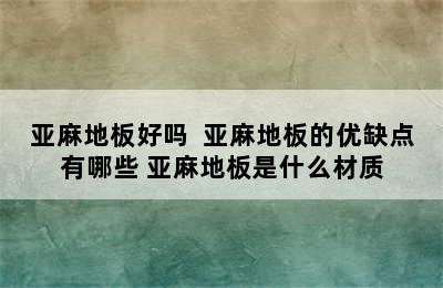 亚麻地板好吗  亚麻地板的优缺点有哪些 亚麻地板是什么材质